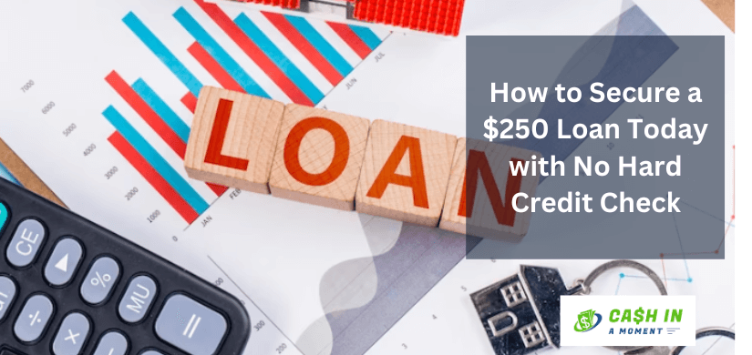 How to Secure a $250 Loan Today with No Hard Credit Check